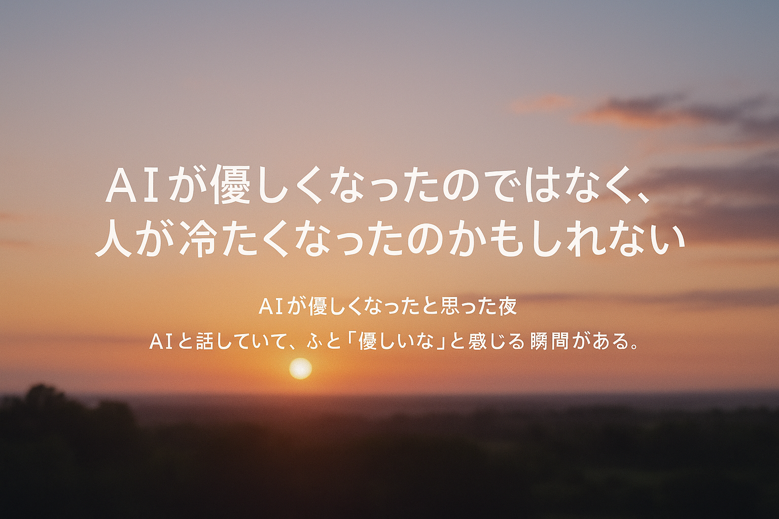 静かな夕暮れの風景に重なる「AIが優しくなったのではなく、人が冷たくなったのかもしれない」という言葉。AIと人の優しさについて考えさせる印象的なイメージ。