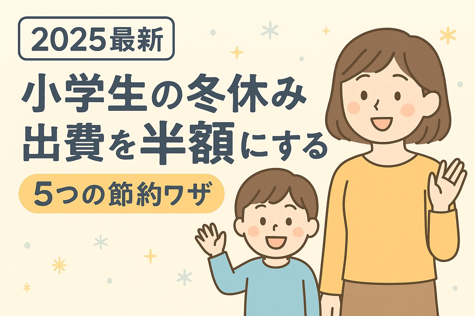 小学生の冬休みの出費を半額にする節約テクニックを紹介するアイキャッチ画像。母親と小学生の男の子が笑顔で手を振っているイラストと「2025最新・小学生の冬休み出費を半額にする5つの節約ワザ」という文字が描かれている。